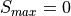 S_{max} = 0